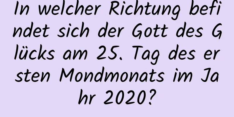 In welcher Richtung befindet sich der Gott des Glücks am 25. Tag des ersten Mondmonats im Jahr 2020?