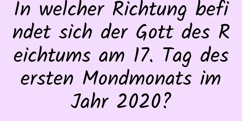 In welcher Richtung befindet sich der Gott des Reichtums am 17. Tag des ersten Mondmonats im Jahr 2020?