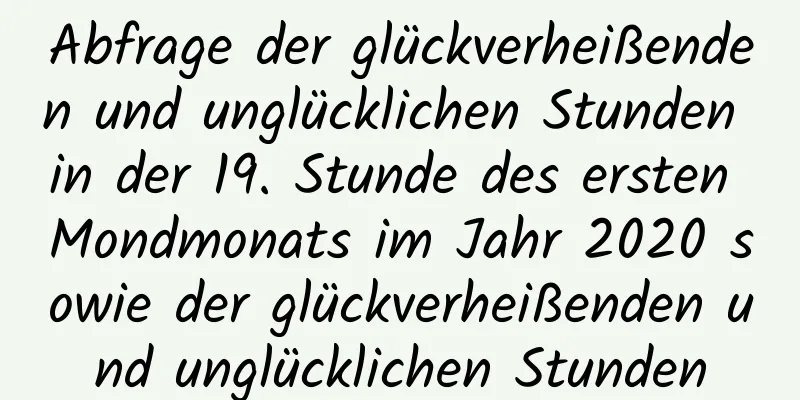 Abfrage der glückverheißenden und unglücklichen Stunden in der 19. Stunde des ersten Mondmonats im Jahr 2020 sowie der glückverheißenden und unglücklichen Stunden