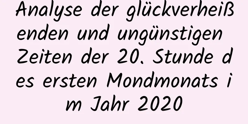 Analyse der glückverheißenden und ungünstigen Zeiten der 20. Stunde des ersten Mondmonats im Jahr 2020