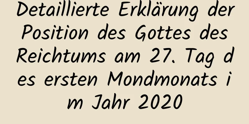 Detaillierte Erklärung der Position des Gottes des Reichtums am 27. Tag des ersten Mondmonats im Jahr 2020