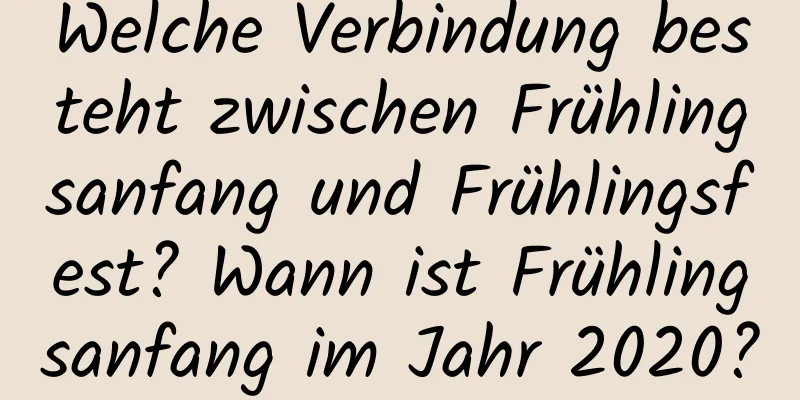 Welche Verbindung besteht zwischen Frühlingsanfang und Frühlingsfest? Wann ist Frühlingsanfang im Jahr 2020?