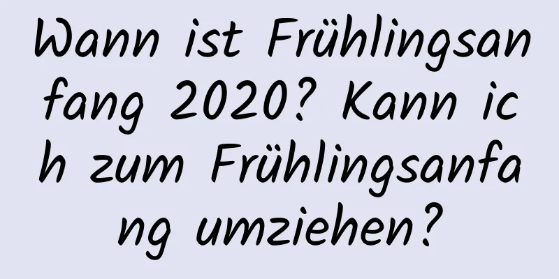 Wann ist Frühlingsanfang 2020? Kann ich zum Frühlingsanfang umziehen?