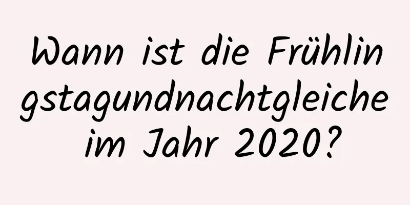 Wann ist die Frühlingstagundnachtgleiche im Jahr 2020?