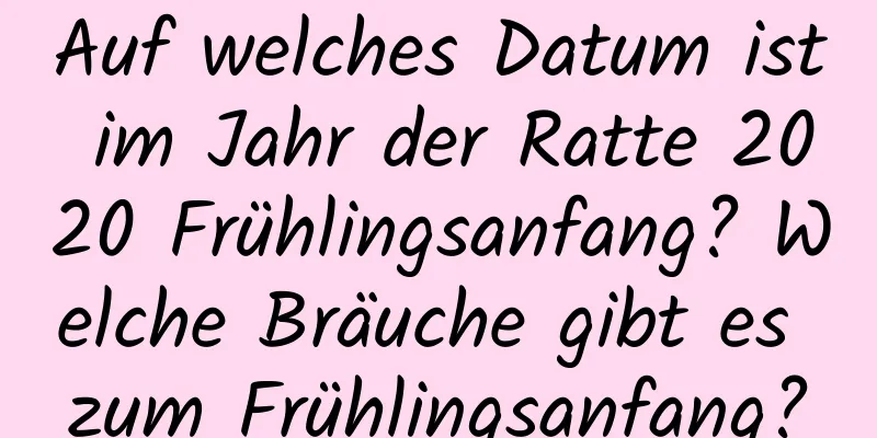 Auf welches Datum ist im Jahr der Ratte 2020 Frühlingsanfang? Welche Bräuche gibt es zum Frühlingsanfang?