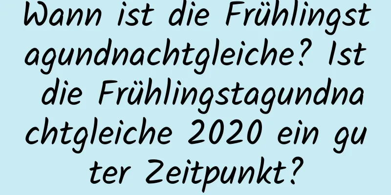 Wann ist die Frühlingstagundnachtgleiche? Ist die Frühlingstagundnachtgleiche 2020 ein guter Zeitpunkt?