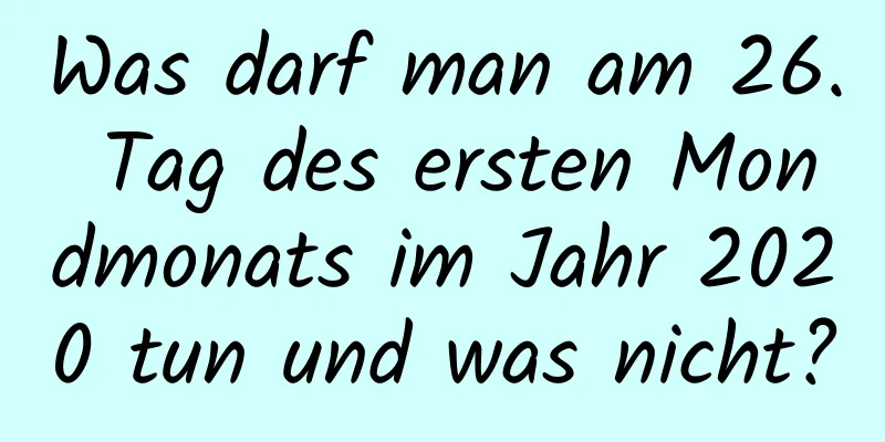 Was darf man am 26. Tag des ersten Mondmonats im Jahr 2020 tun und was nicht?