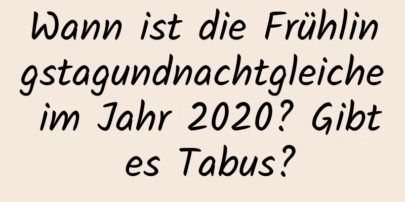 Wann ist die Frühlingstagundnachtgleiche im Jahr 2020? Gibt es Tabus?