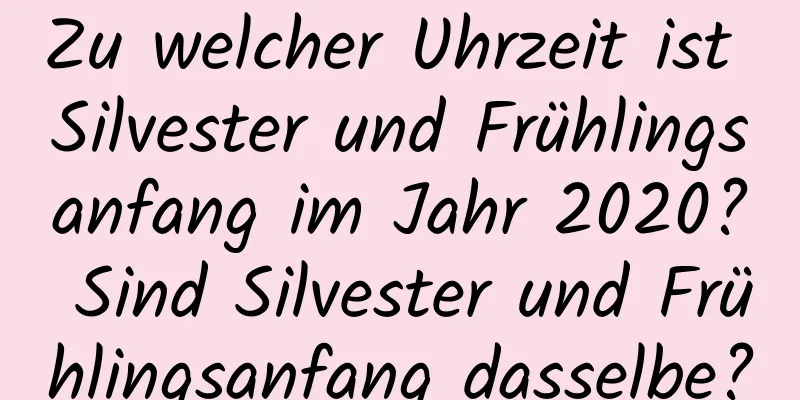 Zu welcher Uhrzeit ist Silvester und Frühlingsanfang im Jahr 2020? Sind Silvester und Frühlingsanfang dasselbe?