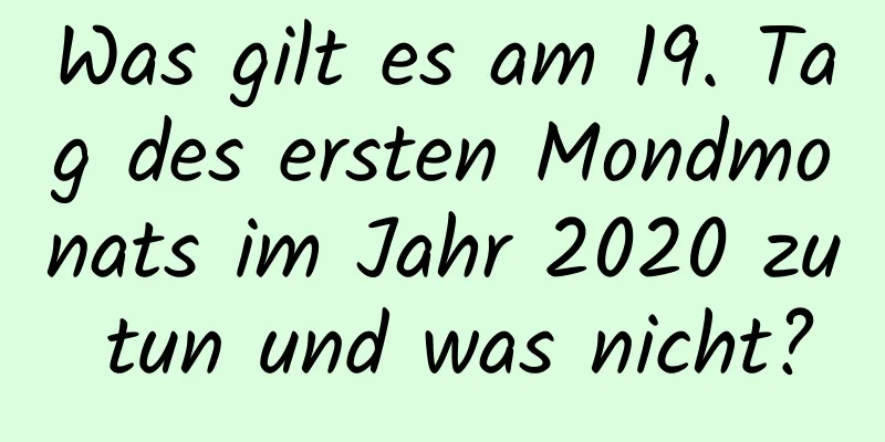 Was gilt es am 19. Tag des ersten Mondmonats im Jahr 2020 zu tun und was nicht?