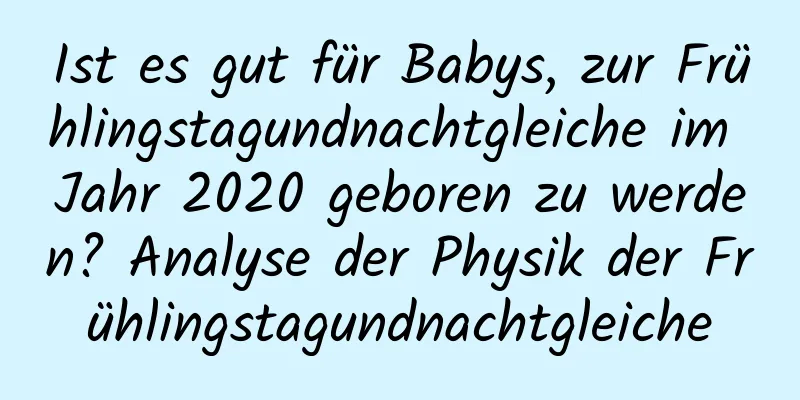 Ist es gut für Babys, zur Frühlingstagundnachtgleiche im Jahr 2020 geboren zu werden? Analyse der Physik der Frühlingstagundnachtgleiche