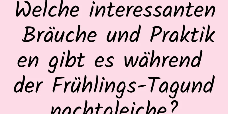 Welche interessanten Bräuche und Praktiken gibt es während der Frühlings-Tagundnachtgleiche?