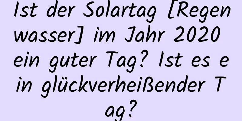 Ist der Solartag [Regenwasser] im Jahr 2020 ein guter Tag? Ist es ein glückverheißender Tag?