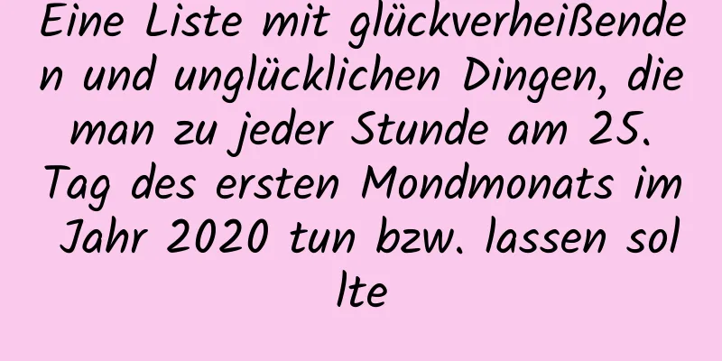 Eine Liste mit glückverheißenden und unglücklichen Dingen, die man zu jeder Stunde am 25. Tag des ersten Mondmonats im Jahr 2020 tun bzw. lassen sollte