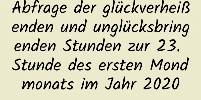 Abfrage der glückverheißenden und unglücksbringenden Stunden zur 23. Stunde des ersten Mondmonats im Jahr 2020