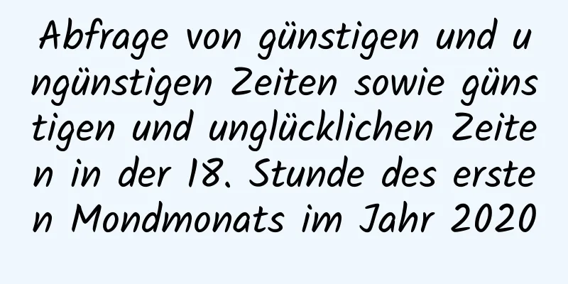 Abfrage von günstigen und ungünstigen Zeiten sowie günstigen und unglücklichen Zeiten in der 18. Stunde des ersten Mondmonats im Jahr 2020