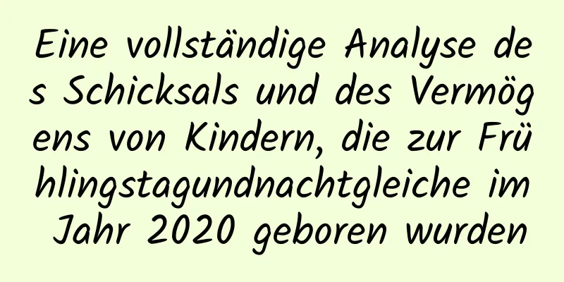 Eine vollständige Analyse des Schicksals und des Vermögens von Kindern, die zur Frühlingstagundnachtgleiche im Jahr 2020 geboren wurden