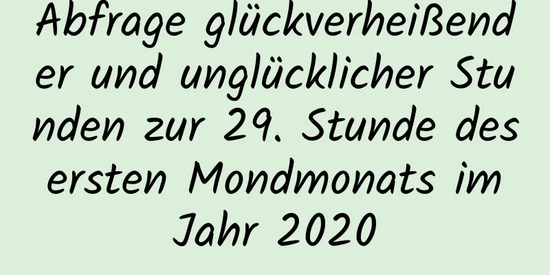 Abfrage glückverheißender und unglücklicher Stunden zur 29. Stunde des ersten Mondmonats im Jahr 2020