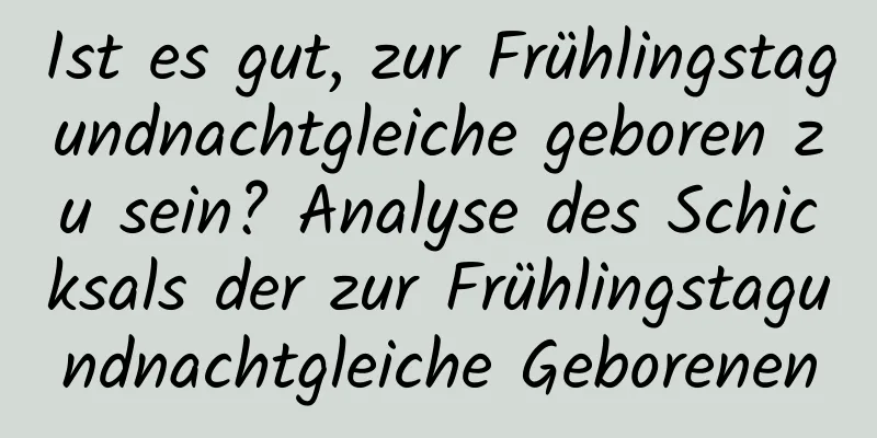 Ist es gut, zur Frühlingstagundnachtgleiche geboren zu sein? Analyse des Schicksals der zur Frühlingstagundnachtgleiche Geborenen