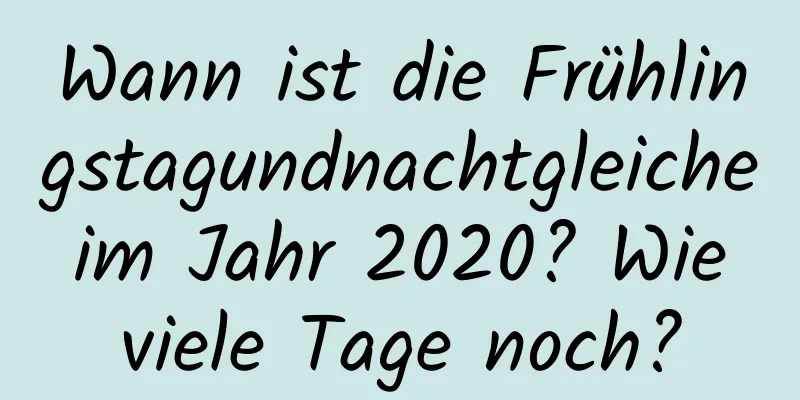 Wann ist die Frühlingstagundnachtgleiche im Jahr 2020? Wie viele Tage noch?