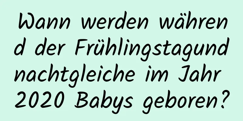 Wann werden während der Frühlingstagundnachtgleiche im Jahr 2020 Babys geboren?