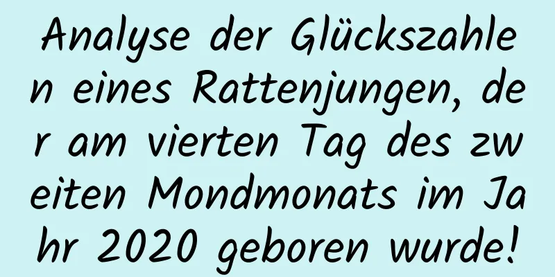 Analyse der Glückszahlen eines Rattenjungen, der am vierten Tag des zweiten Mondmonats im Jahr 2020 geboren wurde!