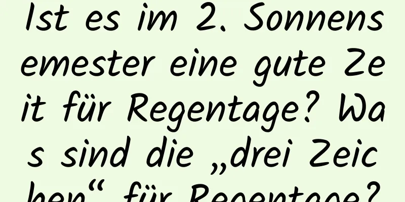 Ist es im 2. Sonnensemester eine gute Zeit für Regentage? Was sind die „drei Zeichen“ für Regentage?