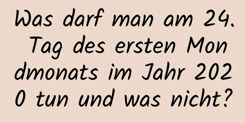 Was darf man am 24. Tag des ersten Mondmonats im Jahr 2020 tun und was nicht?