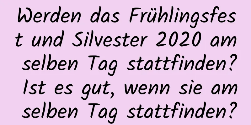 Werden das Frühlingsfest und Silvester 2020 am selben Tag stattfinden? Ist es gut, wenn sie am selben Tag stattfinden?