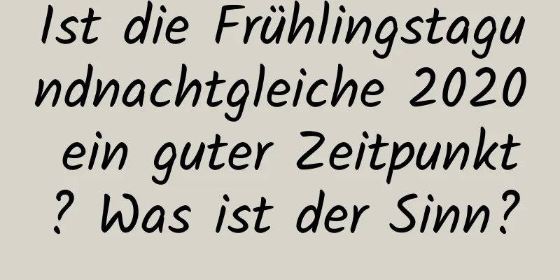 Ist die Frühlingstagundnachtgleiche 2020 ein guter Zeitpunkt? Was ist der Sinn?