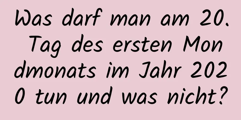 Was darf man am 20. Tag des ersten Mondmonats im Jahr 2020 tun und was nicht?