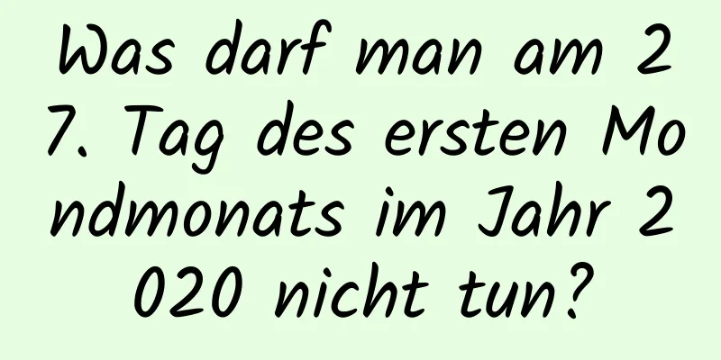 Was darf man am 27. Tag des ersten Mondmonats im Jahr 2020 nicht tun?