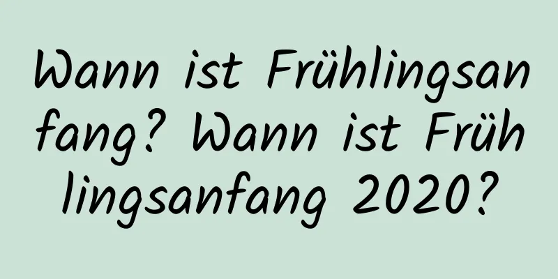 Wann ist Frühlingsanfang? Wann ist Frühlingsanfang 2020?