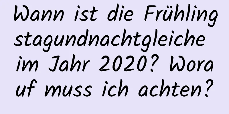 Wann ist die Frühlingstagundnachtgleiche im Jahr 2020? Worauf muss ich achten?