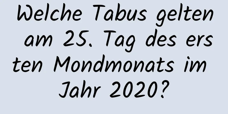 Welche Tabus gelten am 25. Tag des ersten Mondmonats im Jahr 2020?