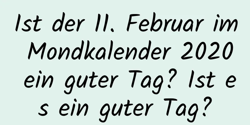 Ist der 11. Februar im Mondkalender 2020 ein guter Tag? Ist es ein guter Tag?