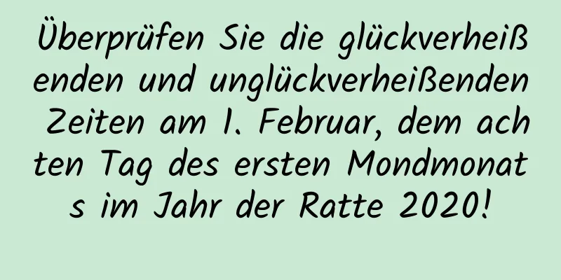 Überprüfen Sie die glückverheißenden und unglückverheißenden Zeiten am 1. Februar, dem achten Tag des ersten Mondmonats im Jahr der Ratte 2020!