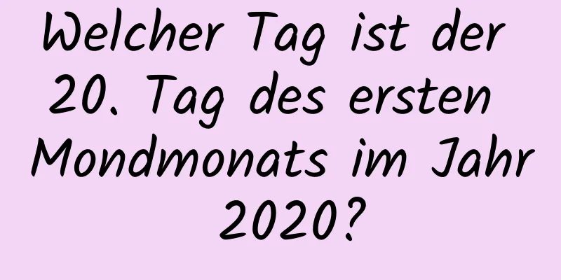 Welcher Tag ist der 20. Tag des ersten Mondmonats im Jahr 2020?