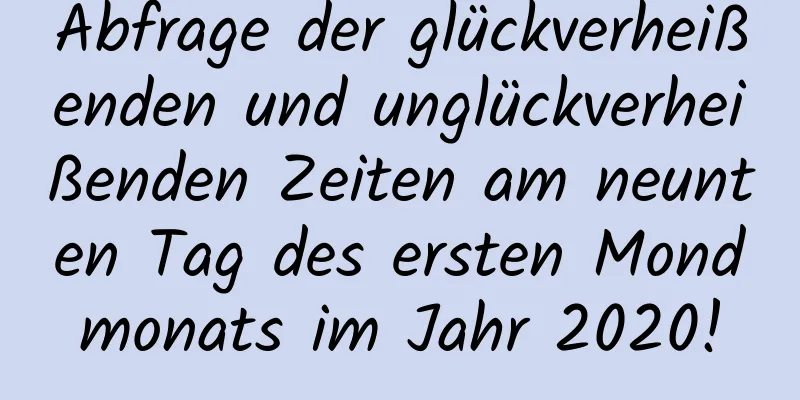 Abfrage der glückverheißenden und unglückverheißenden Zeiten am neunten Tag des ersten Mondmonats im Jahr 2020!