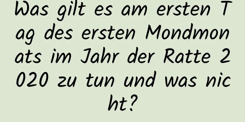 Was gilt es am ersten Tag des ersten Mondmonats im Jahr der Ratte 2020 zu tun und was nicht?