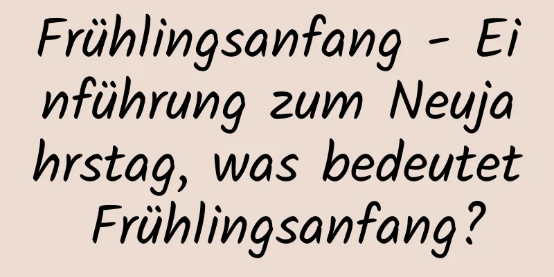 Frühlingsanfang - Einführung zum Neujahrstag, was bedeutet Frühlingsanfang?