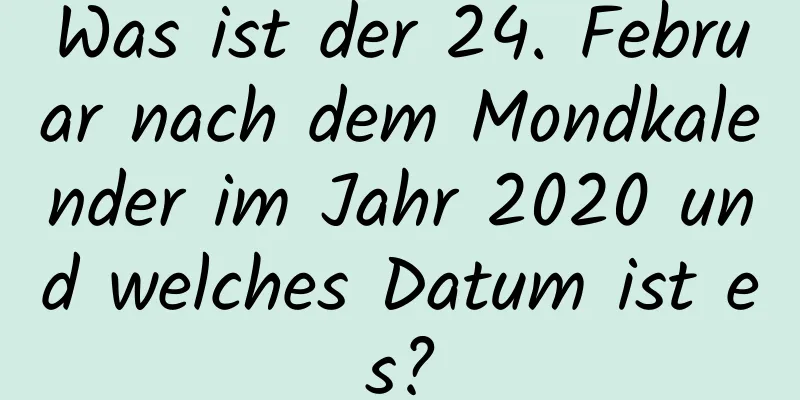 Was ist der 24. Februar nach dem Mondkalender im Jahr 2020 und welches Datum ist es?