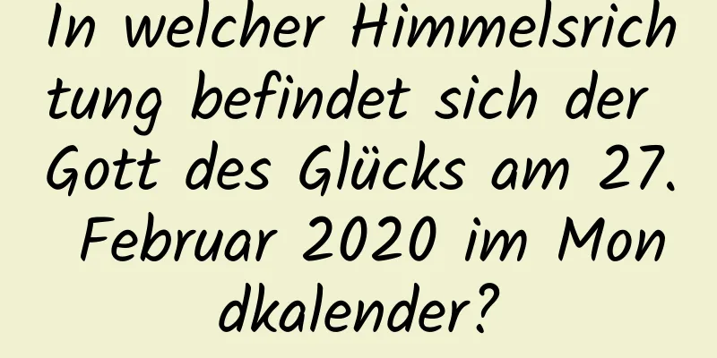 In welcher Himmelsrichtung befindet sich der Gott des Glücks am 27. Februar 2020 im Mondkalender?