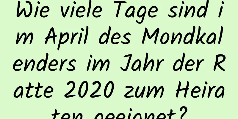 Wie viele Tage sind im April des Mondkalenders im Jahr der Ratte 2020 zum Heiraten geeignet?