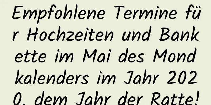 Empfohlene Termine für Hochzeiten und Bankette im Mai des Mondkalenders im Jahr 2020, dem Jahr der Ratte!