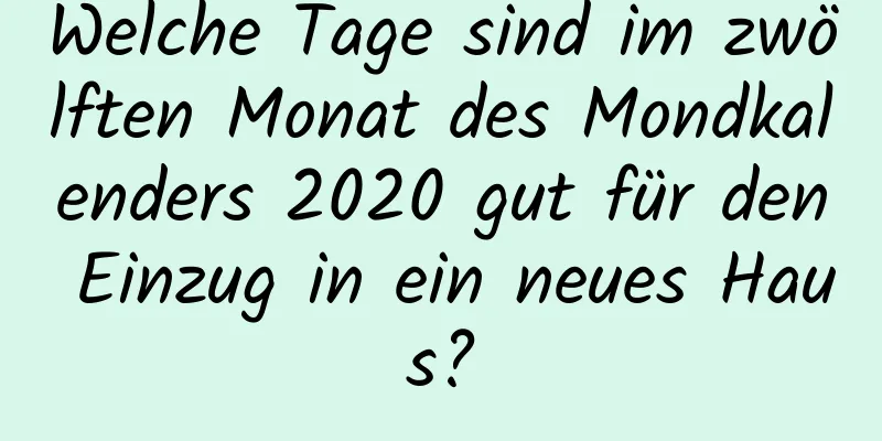 Welche Tage sind im zwölften Monat des Mondkalenders 2020 gut für den Einzug in ein neues Haus?