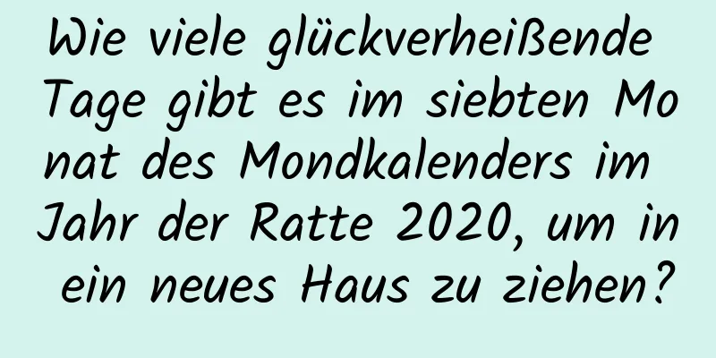 Wie viele glückverheißende Tage gibt es im siebten Monat des Mondkalenders im Jahr der Ratte 2020, um in ein neues Haus zu ziehen?