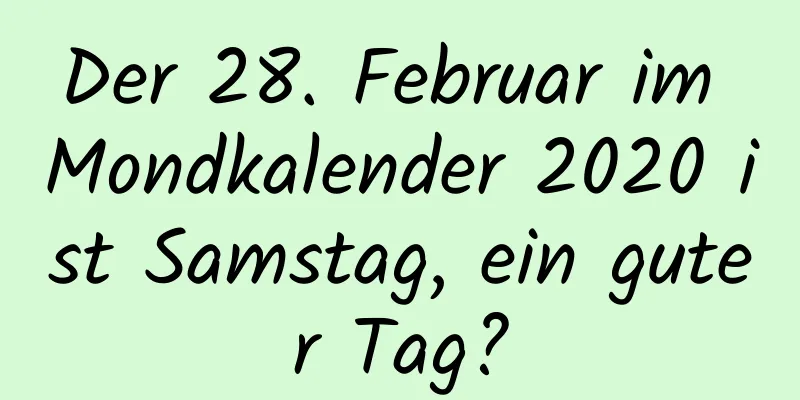 Der 28. Februar im Mondkalender 2020 ist Samstag, ein guter Tag?