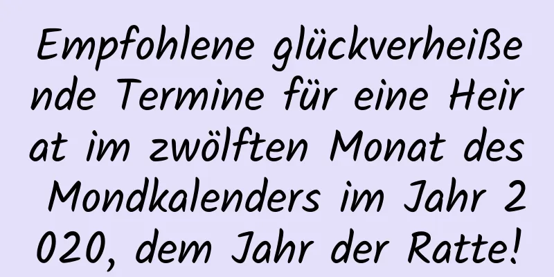 Empfohlene glückverheißende Termine für eine Heirat im zwölften Monat des Mondkalenders im Jahr 2020, dem Jahr der Ratte!