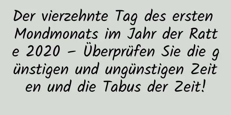 Der vierzehnte Tag des ersten Mondmonats im Jahr der Ratte 2020 – Überprüfen Sie die günstigen und ungünstigen Zeiten und die Tabus der Zeit!